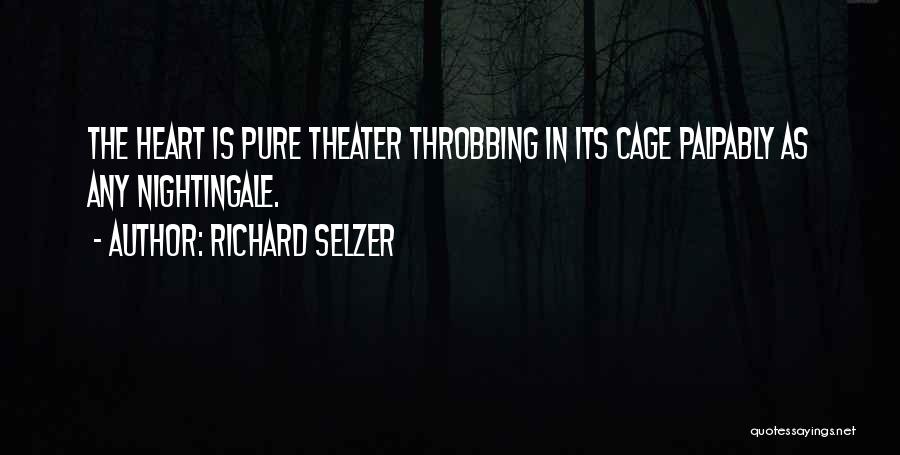 Richard Selzer Quotes: The Heart Is Pure Theater Throbbing In Its Cage Palpably As Any Nightingale.