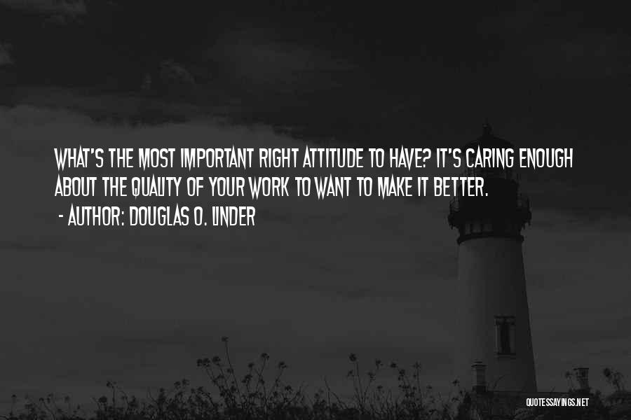 Douglas O. Linder Quotes: What's The Most Important Right Attitude To Have? It's Caring Enough About The Quality Of Your Work To Want To