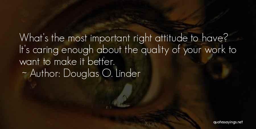 Douglas O. Linder Quotes: What's The Most Important Right Attitude To Have? It's Caring Enough About The Quality Of Your Work To Want To