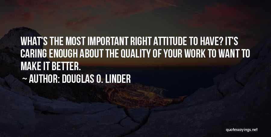 Douglas O. Linder Quotes: What's The Most Important Right Attitude To Have? It's Caring Enough About The Quality Of Your Work To Want To