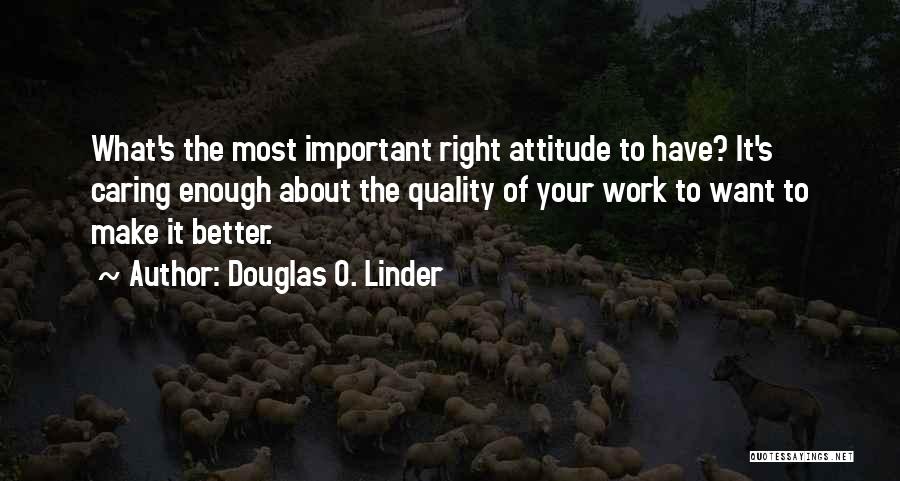 Douglas O. Linder Quotes: What's The Most Important Right Attitude To Have? It's Caring Enough About The Quality Of Your Work To Want To