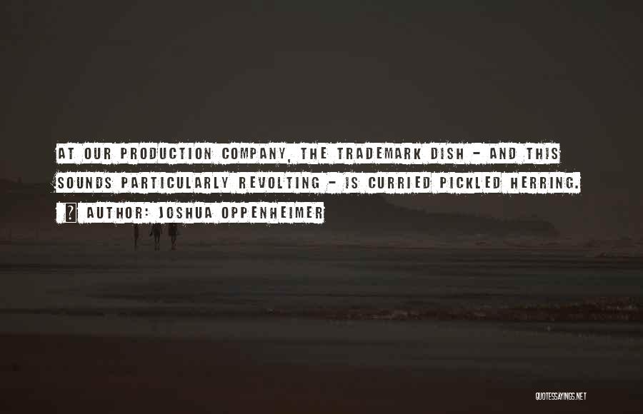 Joshua Oppenheimer Quotes: At Our Production Company, The Trademark Dish - And This Sounds Particularly Revolting - Is Curried Pickled Herring.