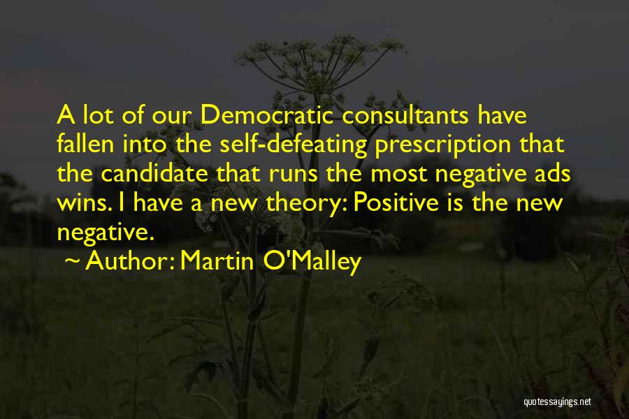Martin O'Malley Quotes: A Lot Of Our Democratic Consultants Have Fallen Into The Self-defeating Prescription That The Candidate That Runs The Most Negative
