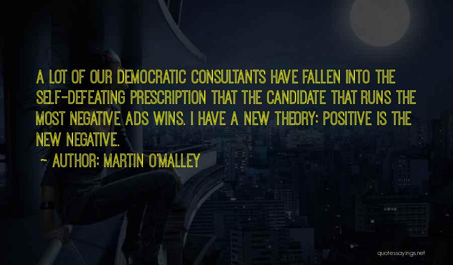 Martin O'Malley Quotes: A Lot Of Our Democratic Consultants Have Fallen Into The Self-defeating Prescription That The Candidate That Runs The Most Negative