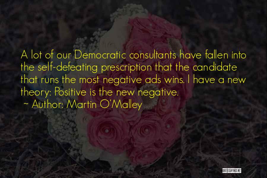 Martin O'Malley Quotes: A Lot Of Our Democratic Consultants Have Fallen Into The Self-defeating Prescription That The Candidate That Runs The Most Negative