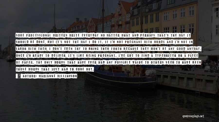 Marianne Williamson Quotes: Some Professional Writers Write Everyday No Matter What And Perhaps That's The Way It Should Be Done, But It's Not