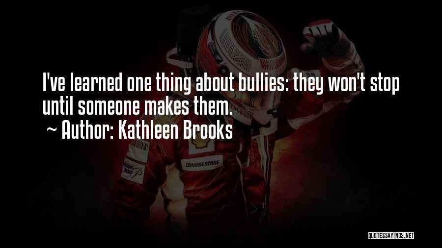 Kathleen Brooks Quotes: I've Learned One Thing About Bullies: They Won't Stop Until Someone Makes Them.