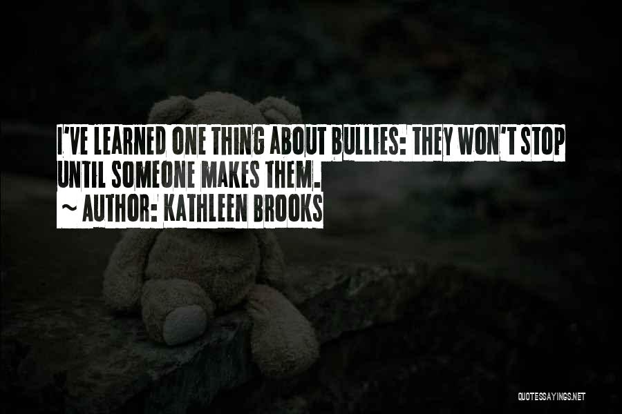 Kathleen Brooks Quotes: I've Learned One Thing About Bullies: They Won't Stop Until Someone Makes Them.