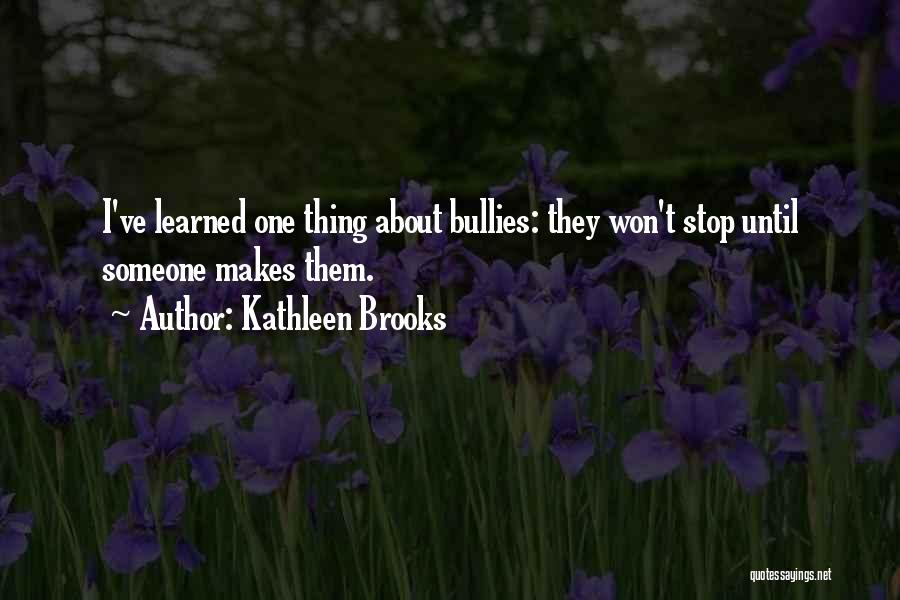 Kathleen Brooks Quotes: I've Learned One Thing About Bullies: They Won't Stop Until Someone Makes Them.