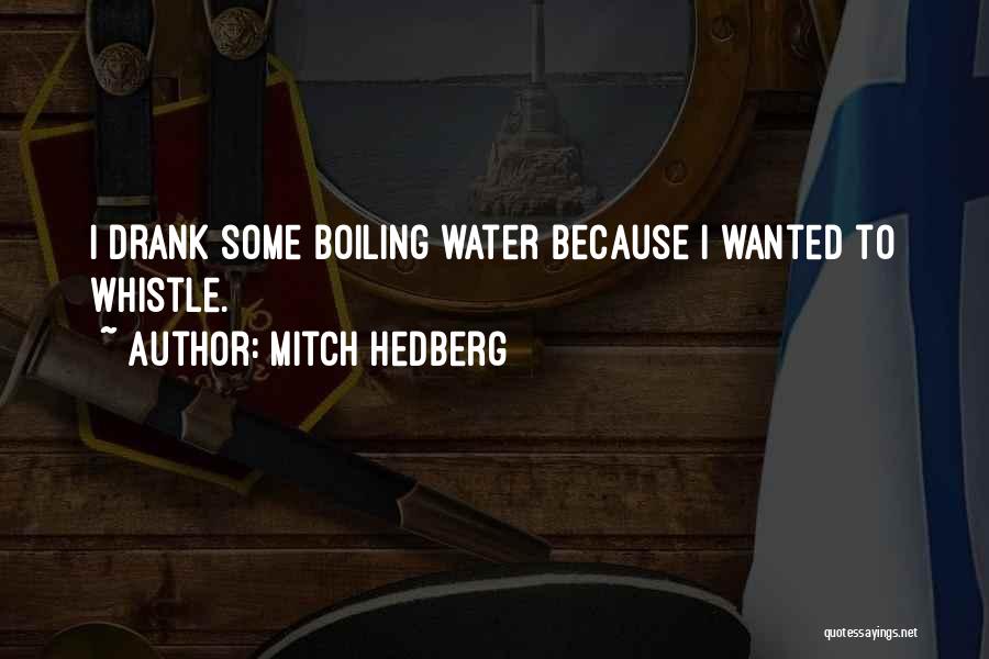 Mitch Hedberg Quotes: I Drank Some Boiling Water Because I Wanted To Whistle.