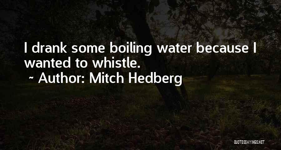 Mitch Hedberg Quotes: I Drank Some Boiling Water Because I Wanted To Whistle.