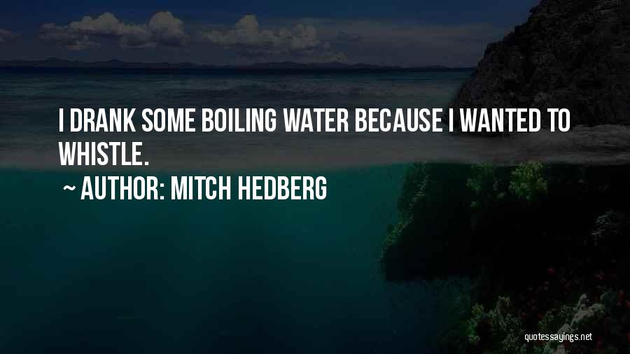 Mitch Hedberg Quotes: I Drank Some Boiling Water Because I Wanted To Whistle.