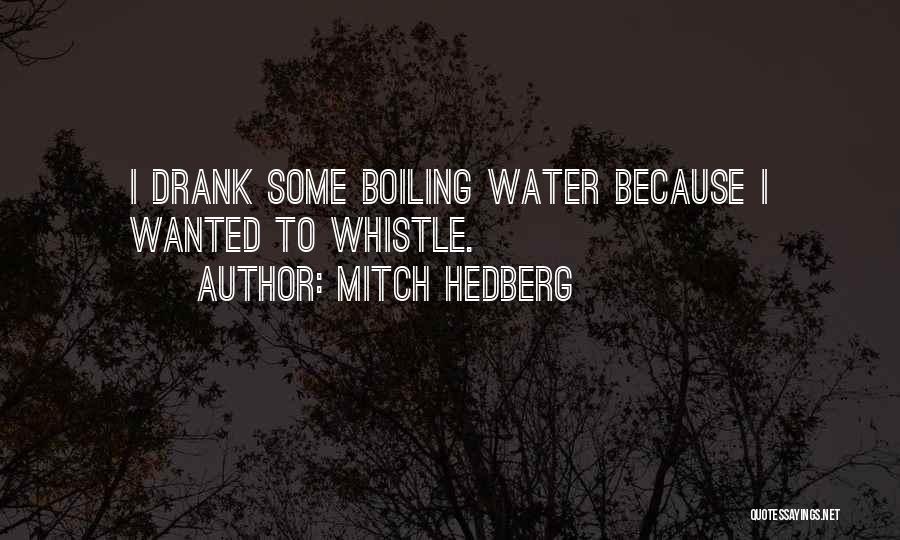 Mitch Hedberg Quotes: I Drank Some Boiling Water Because I Wanted To Whistle.