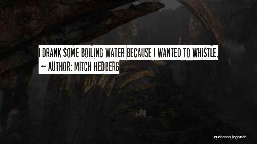 Mitch Hedberg Quotes: I Drank Some Boiling Water Because I Wanted To Whistle.