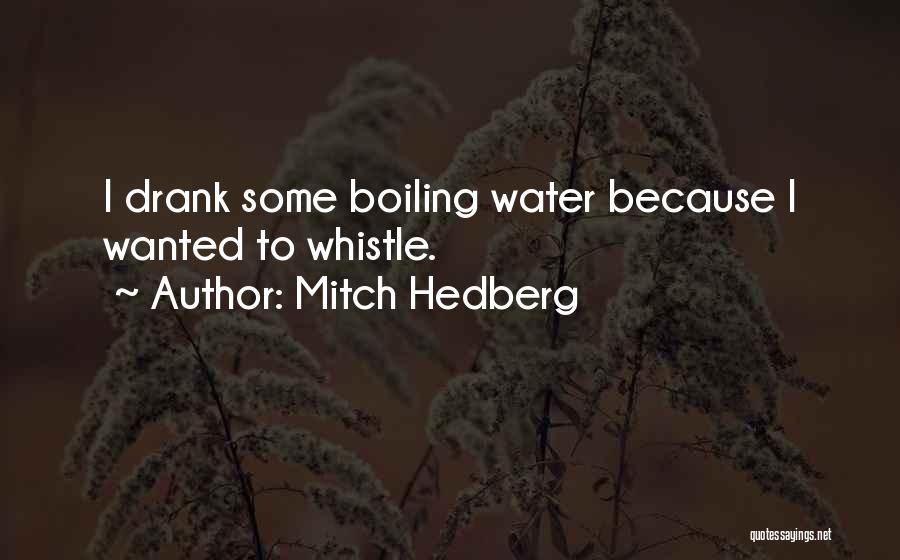 Mitch Hedberg Quotes: I Drank Some Boiling Water Because I Wanted To Whistle.
