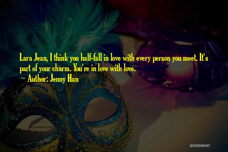 Jenny Han Quotes: Lara Jean, I Think You Half-fall In Love With Every Person You Meet. It's Part Of Your Charm. You're In