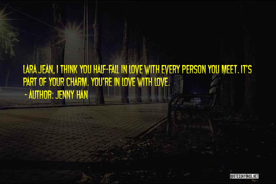 Jenny Han Quotes: Lara Jean, I Think You Half-fall In Love With Every Person You Meet. It's Part Of Your Charm. You're In