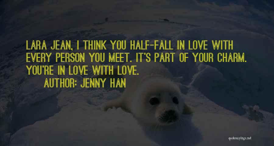 Jenny Han Quotes: Lara Jean, I Think You Half-fall In Love With Every Person You Meet. It's Part Of Your Charm. You're In