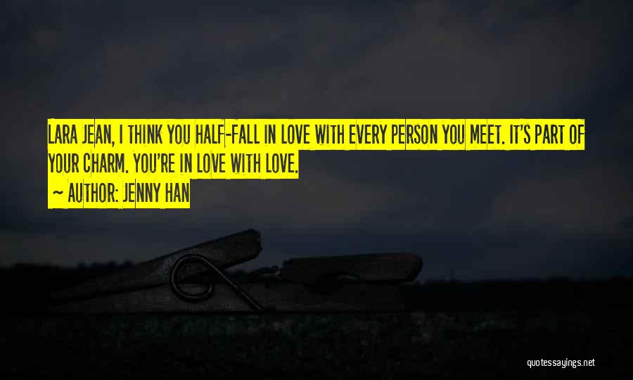 Jenny Han Quotes: Lara Jean, I Think You Half-fall In Love With Every Person You Meet. It's Part Of Your Charm. You're In