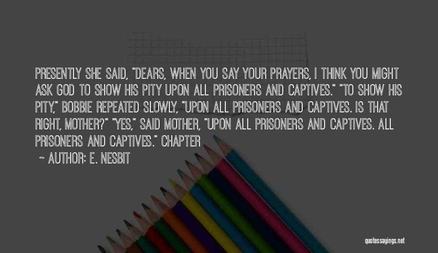 E. Nesbit Quotes: Presently She Said, Dears, When You Say Your Prayers, I Think You Might Ask God To Show His Pity Upon