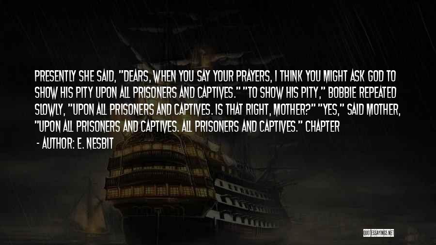 E. Nesbit Quotes: Presently She Said, Dears, When You Say Your Prayers, I Think You Might Ask God To Show His Pity Upon