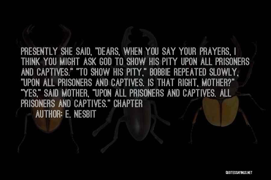 E. Nesbit Quotes: Presently She Said, Dears, When You Say Your Prayers, I Think You Might Ask God To Show His Pity Upon
