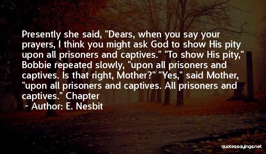 E. Nesbit Quotes: Presently She Said, Dears, When You Say Your Prayers, I Think You Might Ask God To Show His Pity Upon