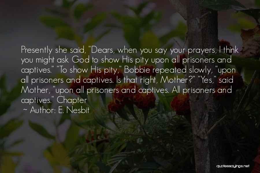 E. Nesbit Quotes: Presently She Said, Dears, When You Say Your Prayers, I Think You Might Ask God To Show His Pity Upon