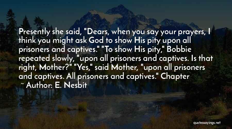 E. Nesbit Quotes: Presently She Said, Dears, When You Say Your Prayers, I Think You Might Ask God To Show His Pity Upon