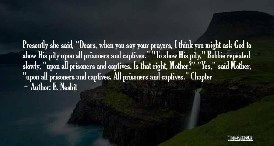 E. Nesbit Quotes: Presently She Said, Dears, When You Say Your Prayers, I Think You Might Ask God To Show His Pity Upon