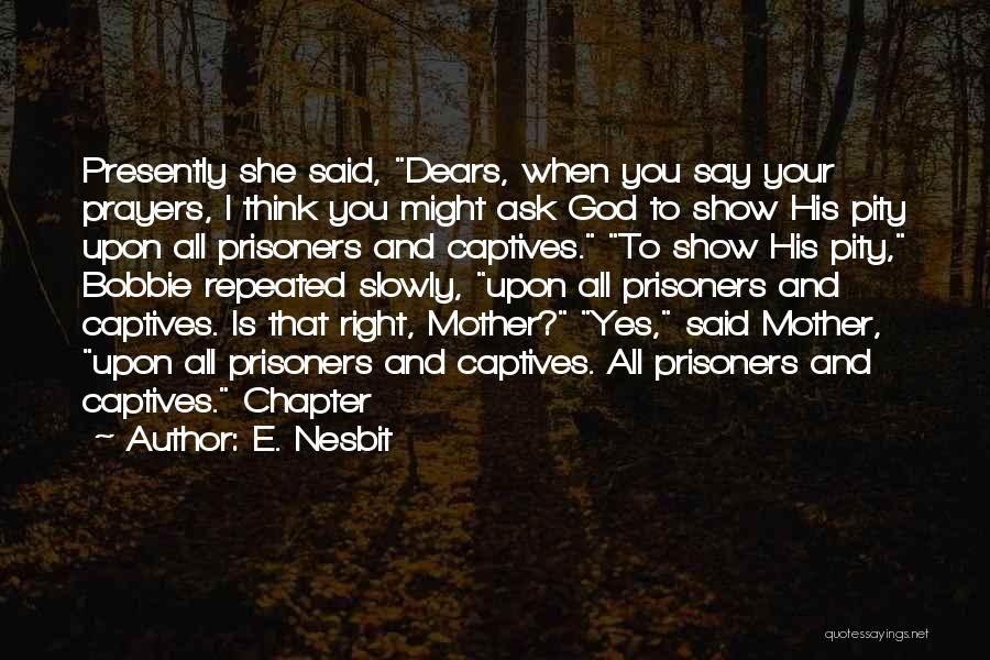 E. Nesbit Quotes: Presently She Said, Dears, When You Say Your Prayers, I Think You Might Ask God To Show His Pity Upon