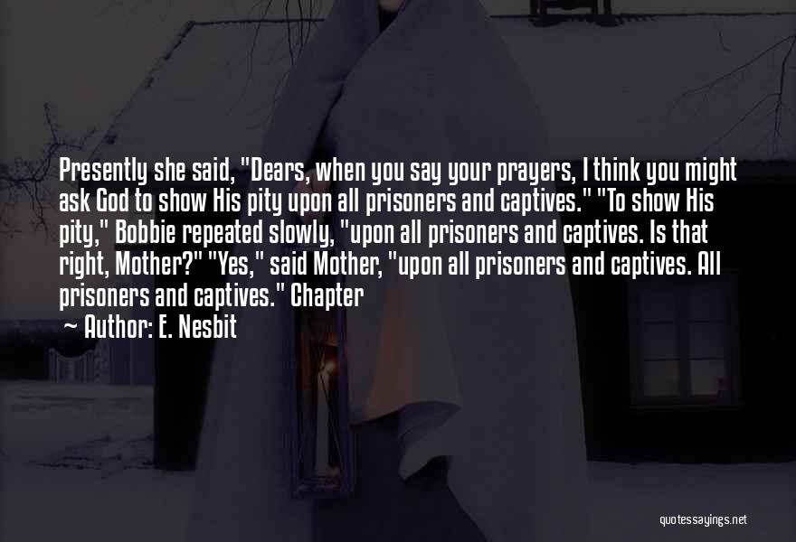 E. Nesbit Quotes: Presently She Said, Dears, When You Say Your Prayers, I Think You Might Ask God To Show His Pity Upon