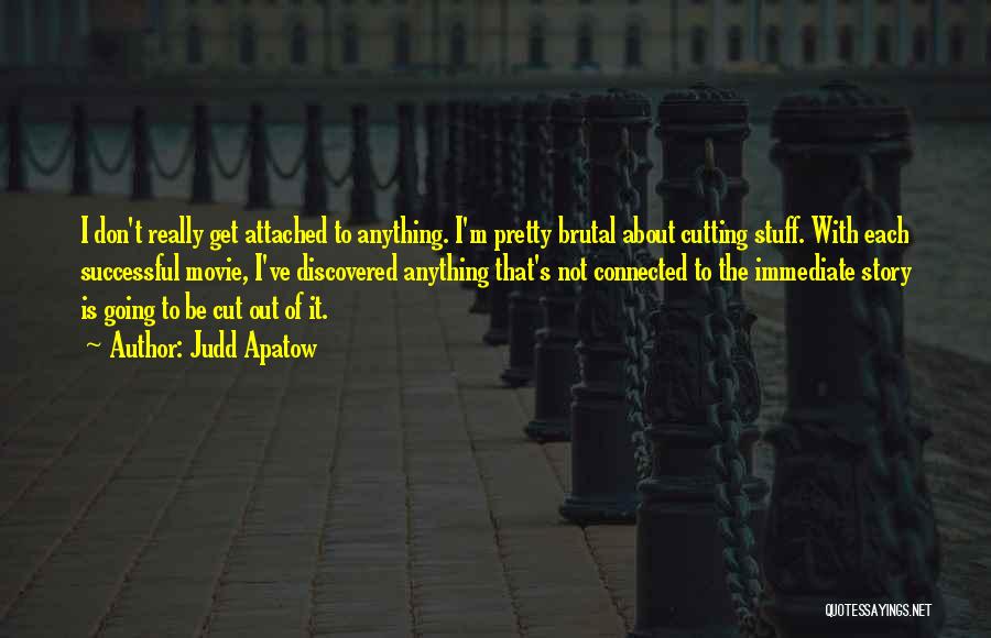 Judd Apatow Quotes: I Don't Really Get Attached To Anything. I'm Pretty Brutal About Cutting Stuff. With Each Successful Movie, I've Discovered Anything