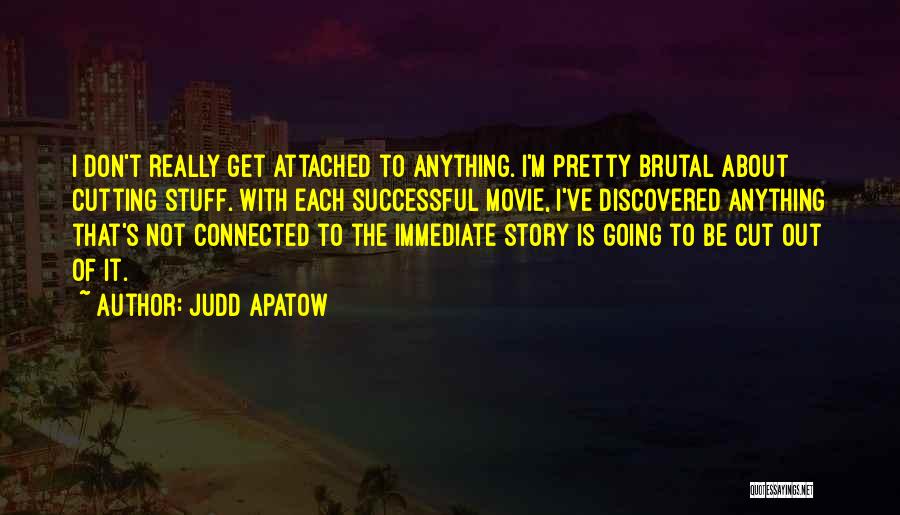 Judd Apatow Quotes: I Don't Really Get Attached To Anything. I'm Pretty Brutal About Cutting Stuff. With Each Successful Movie, I've Discovered Anything