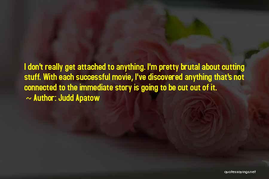 Judd Apatow Quotes: I Don't Really Get Attached To Anything. I'm Pretty Brutal About Cutting Stuff. With Each Successful Movie, I've Discovered Anything