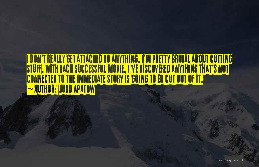 Judd Apatow Quotes: I Don't Really Get Attached To Anything. I'm Pretty Brutal About Cutting Stuff. With Each Successful Movie, I've Discovered Anything