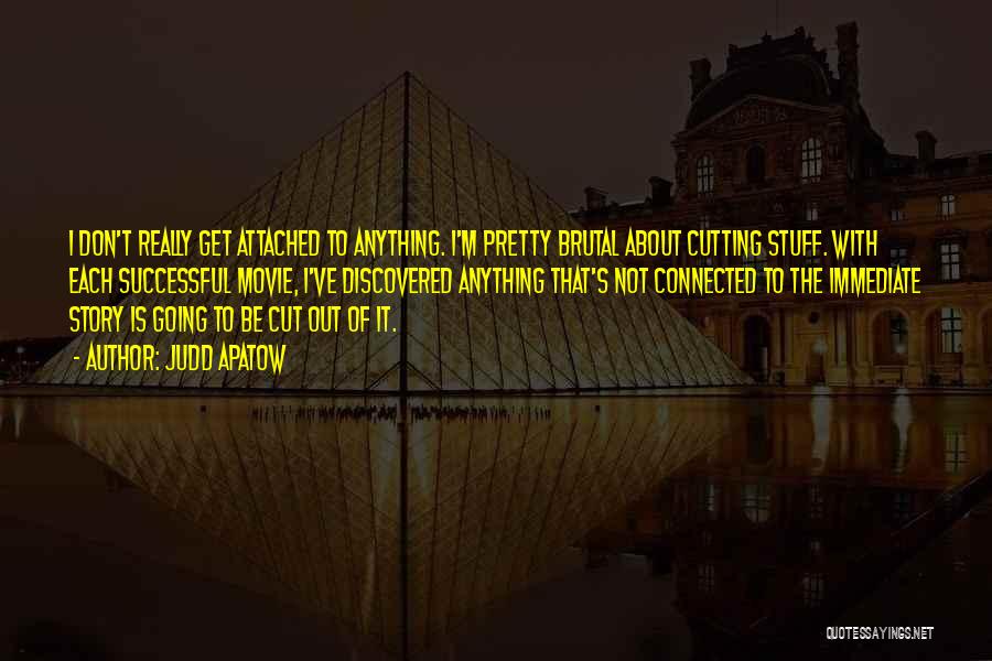 Judd Apatow Quotes: I Don't Really Get Attached To Anything. I'm Pretty Brutal About Cutting Stuff. With Each Successful Movie, I've Discovered Anything