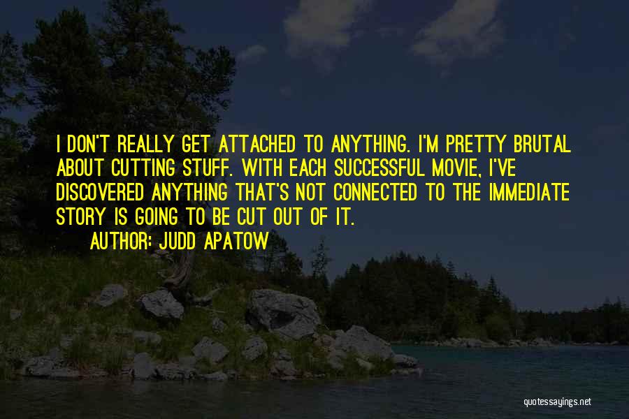 Judd Apatow Quotes: I Don't Really Get Attached To Anything. I'm Pretty Brutal About Cutting Stuff. With Each Successful Movie, I've Discovered Anything