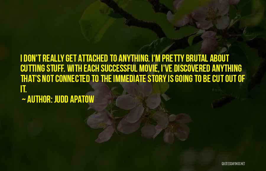 Judd Apatow Quotes: I Don't Really Get Attached To Anything. I'm Pretty Brutal About Cutting Stuff. With Each Successful Movie, I've Discovered Anything