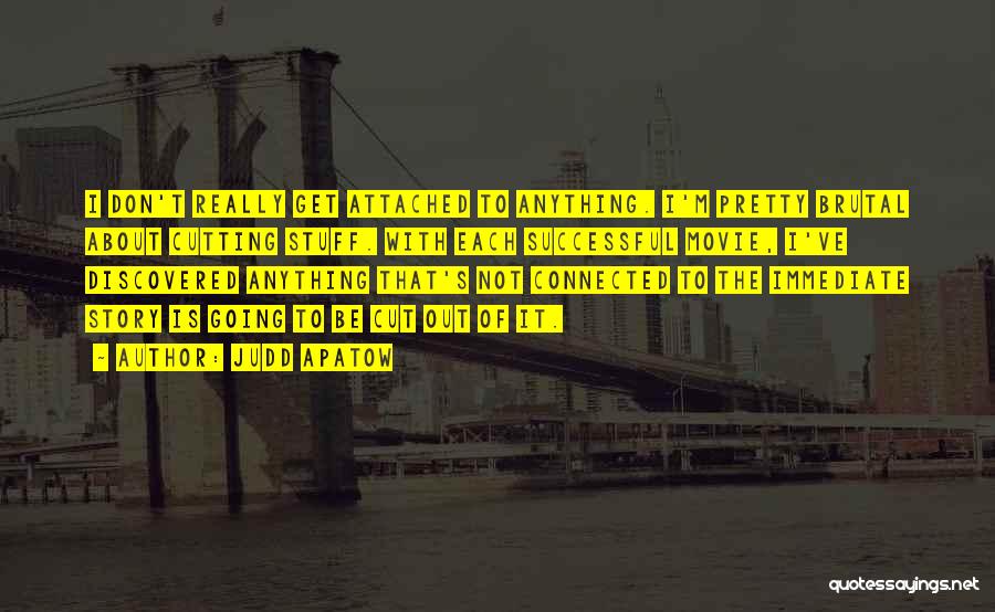 Judd Apatow Quotes: I Don't Really Get Attached To Anything. I'm Pretty Brutal About Cutting Stuff. With Each Successful Movie, I've Discovered Anything