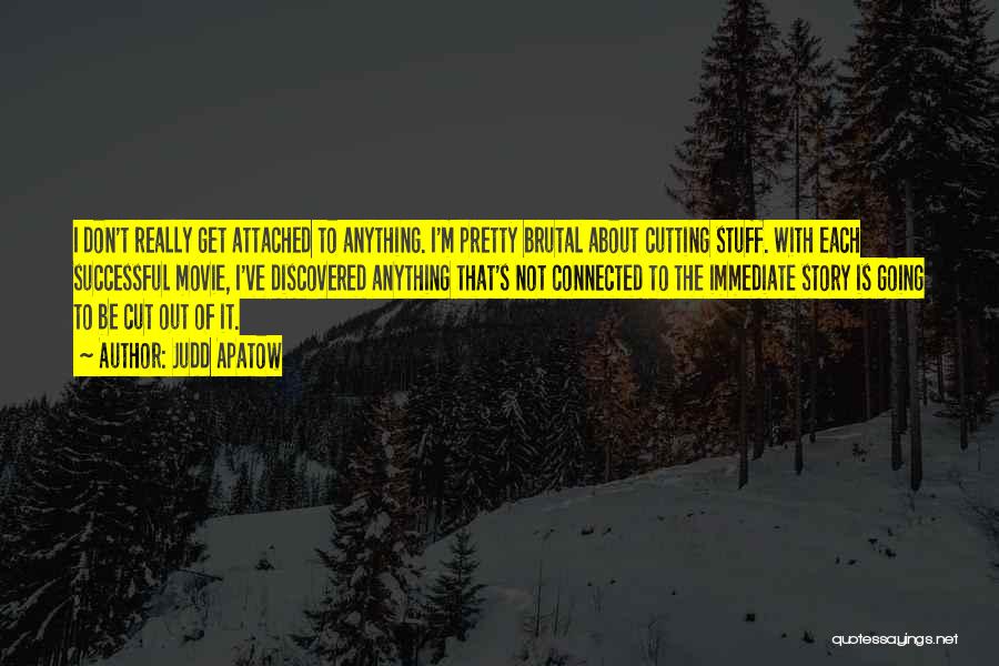 Judd Apatow Quotes: I Don't Really Get Attached To Anything. I'm Pretty Brutal About Cutting Stuff. With Each Successful Movie, I've Discovered Anything