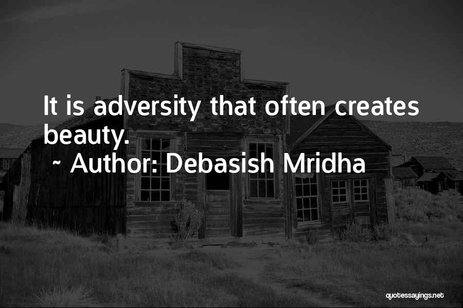 Debasish Mridha Quotes: It Is Adversity That Often Creates Beauty.