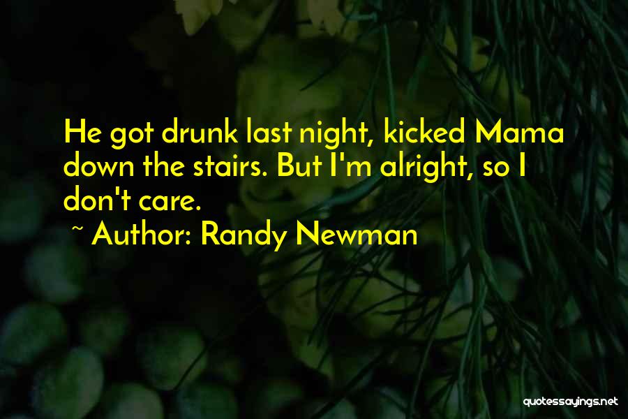 Randy Newman Quotes: He Got Drunk Last Night, Kicked Mama Down The Stairs. But I'm Alright, So I Don't Care.