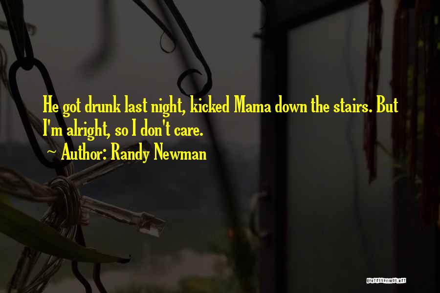 Randy Newman Quotes: He Got Drunk Last Night, Kicked Mama Down The Stairs. But I'm Alright, So I Don't Care.