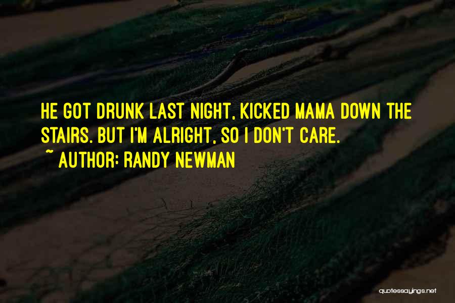 Randy Newman Quotes: He Got Drunk Last Night, Kicked Mama Down The Stairs. But I'm Alright, So I Don't Care.