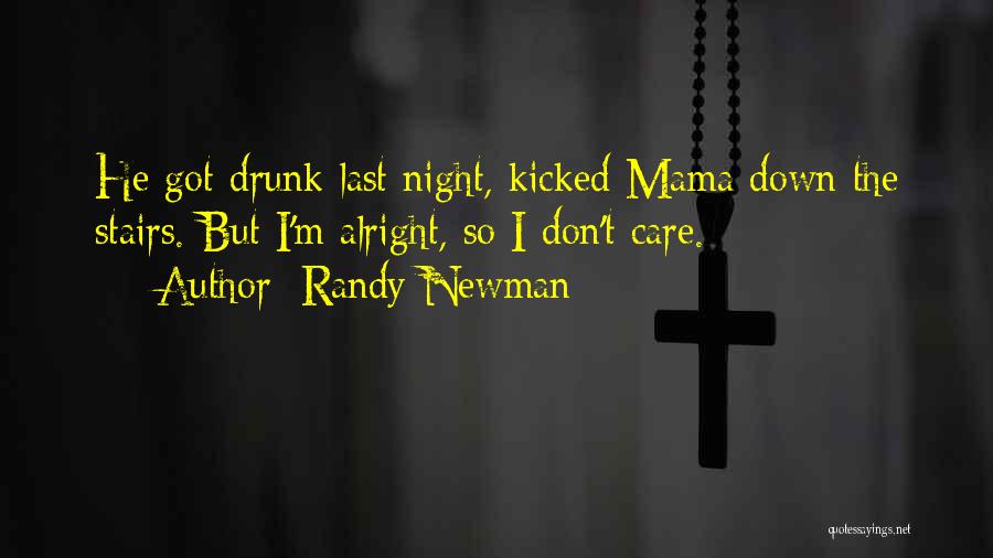 Randy Newman Quotes: He Got Drunk Last Night, Kicked Mama Down The Stairs. But I'm Alright, So I Don't Care.