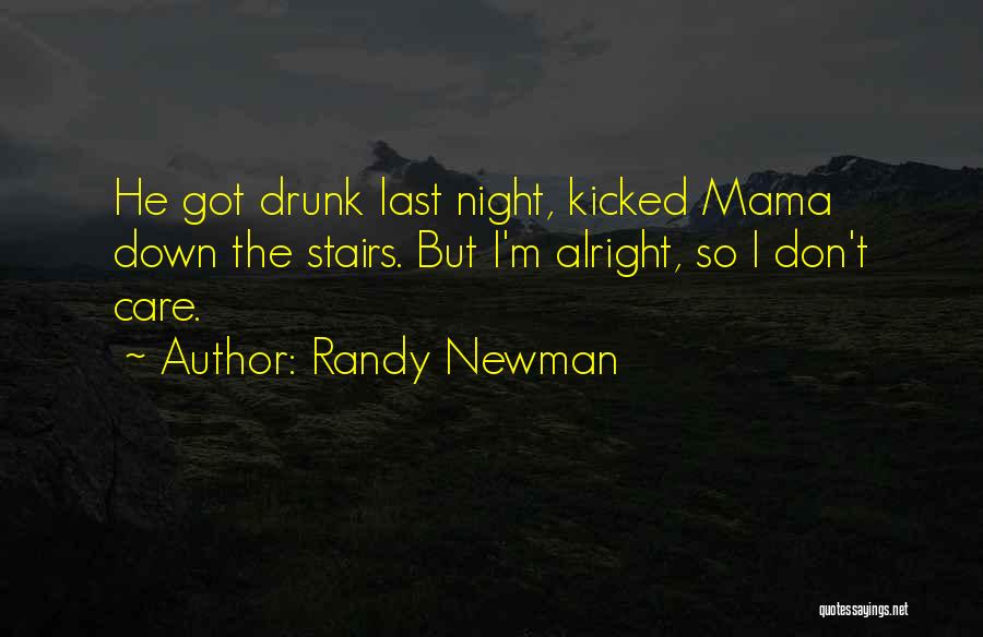 Randy Newman Quotes: He Got Drunk Last Night, Kicked Mama Down The Stairs. But I'm Alright, So I Don't Care.