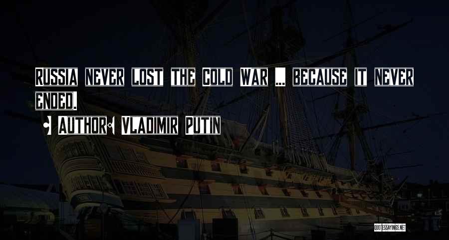 Vladimir Putin Quotes: Russia Never Lost The Cold War ... Because It Never Ended.