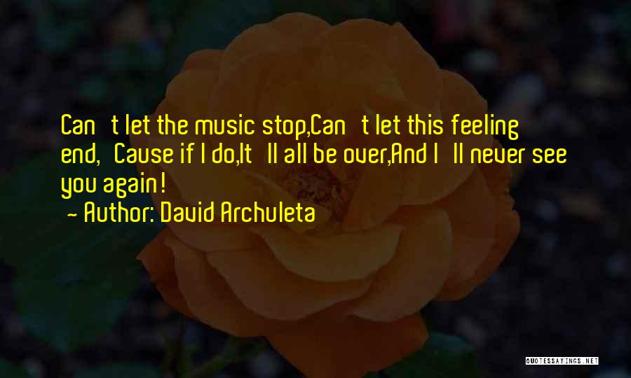 David Archuleta Quotes: Can't Let The Music Stop,can't Let This Feeling End,'cause If I Do,it'll All Be Over,and I'll Never See You Again!