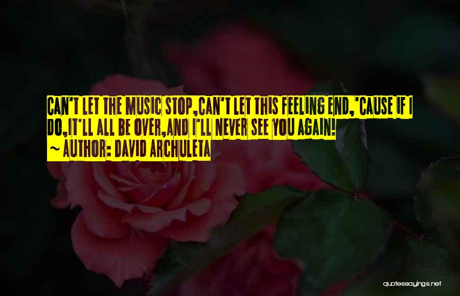 David Archuleta Quotes: Can't Let The Music Stop,can't Let This Feeling End,'cause If I Do,it'll All Be Over,and I'll Never See You Again!